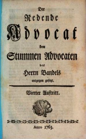 Der redende Advocat dem stummen Advocaten des Herrn Bandels entgegen gesetzt. 4. 1763