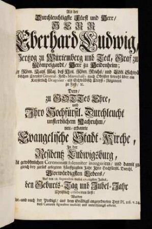 Als der Durchleuchtigste Fürst und Herr / Herr Eberhard Ludwig, Hertzog zu Würtemberg und Teck, Graf zu Mömpelgardt / Herr zu Heidenheim; ... Dero / zu Gottes Ehre und Ihro hochfürstl. Durchleucht unsterblichem Nachruhm / neu-erbauete Evangelische Stadt-Kirche, In der Residentz Ludwigsburg, in der Residentz Ludwigsburg, ...
