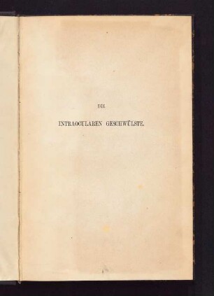 Die intraocularen Geschwülste : nach eigenen klinischen Beobachtungen und anatomischen Untersuchungen