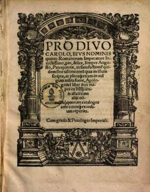 Pro divo Carolo, eius nominis quinto Romanorum Imperatore invictissimo, pio felice, semper Augusto, patrepatriae, in satisfactionem quidem sine talione eorum quae in illum scripta, ac pleraque etiam in vulgum aedita fuere : apologetici libri duo nuper ex Hispaniis allati cum aliis nonnullis, quorum catalogis ante cuiusque exordium reperies