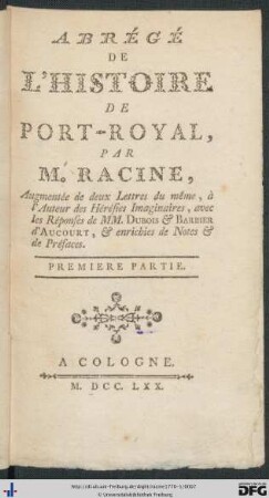 Premiere Partie: Abrégé De L'Histoire De Port-Royal: Augmentée de deux Lettres du même, à l'Auteur des Hérésies Imaginaires, avec les Réponses de MM. Dubois & Barbier d'Aucourt, & enrichies de Notes & de Préfaces