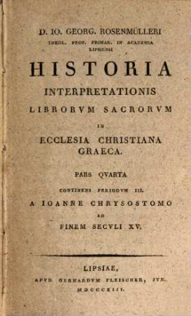 D. J. Georgii Rosenmülleri Historia Interpretationis Librorum Sacrorum In Ecclesia Christiana : Inde Ab Apostolorum Aetate Usque Ad Originem, 4. D. Jo. Georg. Rosenmülleri Theol. Prof. Primar. In Academia Lipsiensi Historia Interpretationis Librorum Sacrorum In Ecclesia Christiana Graeca
