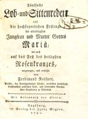 Fünffache Lob- und Sittenreden auf die hochfeyerlichen Festtage der allerseligsten Jungfrau und Mutter Gottes Mariae, wie auch auf das Fest des heiligsten Rosenkranzes