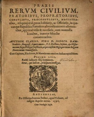 Praxis Rervm Civilivm : Praetoribvs, Propraetoribvs, Consvlibvs, Proconsvlibvs, Magistratibus, reliquisque id genus Iustitiarijs, ac Officiarijs ... vtilis & necessaria, cum nonnullis Iconibus, materiae subiectae conuentientibus