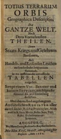 Totius Terrarum Orbis Geographica Descriptio : Nach Der Vornehmsten Theilen ; Denen Staats-, Kriegs- und Gelehrten Personen, Auch Handels- und Reisenden Leuthen Zu sonderbahr bequemen Gebrauch, in 60 auffeinander zutreffende Tabellen vorgestelt, Sampt einem Vor-Bericht und kurtzem Entwurff, mit folgender General- Ab- und Eintheilung derselben Und dan zu End angehengtem Ausführlichen Register aller derer Länder, Reiche, Provincien, Städt und Orth, Item Meere, Busen, Seen, Flüsse, &c. so darinnen vorkommen