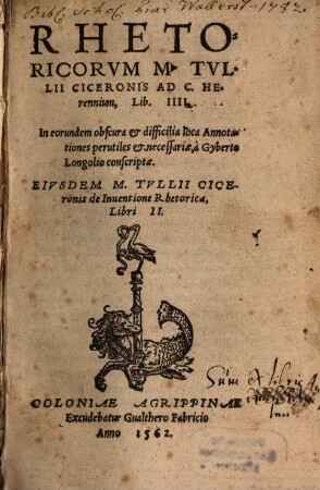 Rhetoricorvm M. Tvllii Ciceronis Ad C. Herennium, Lib. IIII. : In eorundem obscura & difficilia loca Annotationes perutiles & necessariae, a Gyberto Longolio conscriptae. Eivsdem M. Tvllii Ciceronis de Inuentione Rhetorica, Libri II.