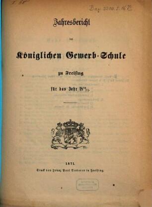Jahresbericht der Königlichen Gewerbsschule und der Gewerblichen Fortbildungsschule zu Freising : für das Jahr ... 1870/71