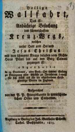 Heilige Wallfahrt, Das ist: Andächtige Besuchung des schmerzhaften Kreuz-Wegs, welchen unser Herr und Heiland Jesus Christus mit dem schweren Kreuze beladen ... gegangen ist ...