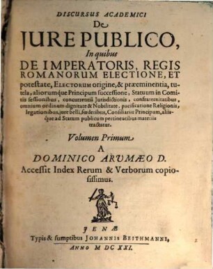 Discursuum Academicorum De Iure Publico, In quibus ... aliisq́ue ad statum publicum pertinentibus materiis tractatur. 1, De Imperatoris, Regis Romanorum Electione, Et potestate ...