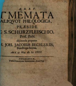 Tmemata Aliquot Philologica, Praeside C. C. Schurzfleischio .. disputanda proponet M. Joh. Jacobus Bechlerus, Nordlinga-Svevus ...