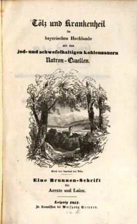 Tölz und Krankenheil im bayerischen Hochlande mit den jod- und schwefelhaltigen kohlensauern Natron-Quellen : eine Brunnen-Schrift für Ärzte und Laien