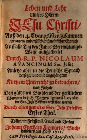 Leben und Lehr Unsers Herrn Jesu Christi : Auß den 4. Evangelisten zusammen getragen, und erstlich in Lateinischer Sprach Auff alle Tag deß Jahrs Betrachtungs-Weiß aufgetheilet, 1