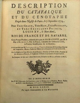 Description Du Catafalque Et Du Cénotaphe, Érigés dans l'Église de Paris, le 7 Septembre 1774, pour Très-Grand, Très-Haut, Très-Puissant Et Très-Excellent Prince, Louis XV, le Bien-Aimé, Roi De France Et De Navarre : Cette Pompe Funèbre, ordonnée de la part de Sa Majesté, par M. le Duc D'Aumont, ... A été condúite par M. Papillon de la Ferté ... Sur les Desseins du Sieur Michel-Ange Challe, ... La Sculpture est faite par le Sieur Bocciardi, ...