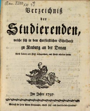 Verzeichniß der Studierenden, die sich in dem Churfürstlichen Schulhause zu Neuburg an der Donau durch Talente und Fleiß ausgezeichnet und Preise erhalten haben. 1797