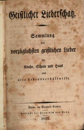 Geistlicher Liederschatz : Sammlung der vorzüglichsten geistlichen Lieder für Kirche, Schule und Haus und alle Lebensverhältnisse ; (dem Gesangbuch sind Gebete beigegeben)