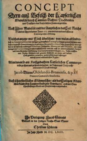 Concept Dern auß Befelch der Kayserlichen Mayestät durch Cammer-Richter/ Praesidenten und Beysitzere des Kayserlichen Cammergerichts. Auff Ihrer Mayestät und der sämptlichen des Heil. Reichs Ständen Approbation Anno 1613. ernewerten und verbesserten Cammergerichts Ordnung