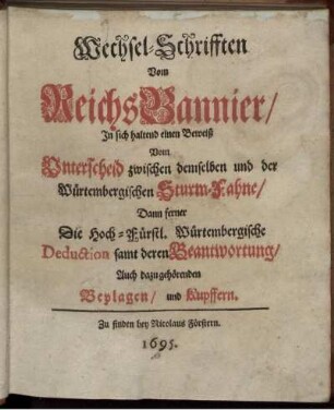 Wechsel-Schrifften Vom ReichsBannier : In sich haltend einen Beweiß Vom Unterscheid zwischen demselben und der Würtembergischen Sturm-Fahne/ Dann ferner Die Hoch-Fürstl. Würtembergische Deduction samt deren Beantwortung/ Auch dazu gehörenden Beylagen/ und Kupffern