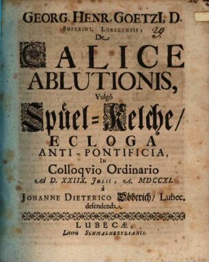 Georg. Henr. Goetzii ... De calice ablutionis, vulgo Spüel-Kelche, ecloga ant-pontificia