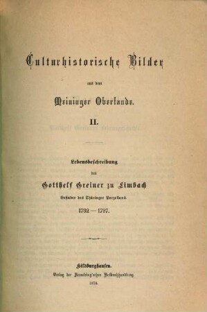 Culturhistorische Bilder aus dem Meininger Oberlande, 2. Lebensbeschreibung des Gotthelf Greiner zu Limbach, Erfinder des Thüringer Porzellans : 1732 - 1797