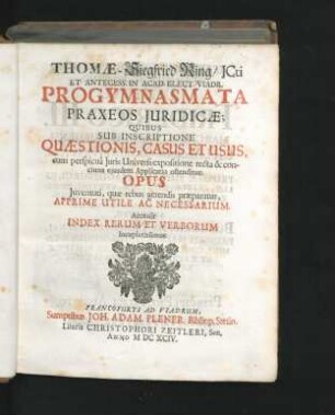 Thomae-Siegfried Ring/ ICti Et Antecess. In Acad. Elect. Viadr. Progymnasmata Praxeos Iuridicae : Quibus Sub Inscriptione Quaestionis, Casus Et Usus, cum perspicua Iuris Universi expositione recta & concinna eiusdem Applicatio ostenditur ; Opus Iuventuti, quae rebus gerendis praeparatur, Apprime Utile Ac Necessarium ; Accessit Index Rerum Et Verborum locupletissimus