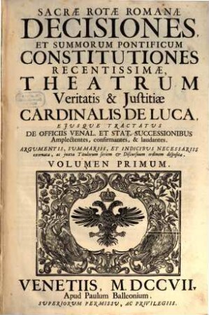 Sacrae Rotae Romanae Decisiones, Et Summorum Pontificum Constitutiones Recentissimae, Theatrum Veritatis & Justitiae Cardinalis De Luca : Ejusque Tractatus De Officiis Venal. Et Stat. Successionibus Amplectentes, confirmantes, & laudantes. Argumentis, Summariis, Et Indicibus Necessariis exornatae, ac juxta Titulorum seriem & Discursuum ordinem dispositae, 1