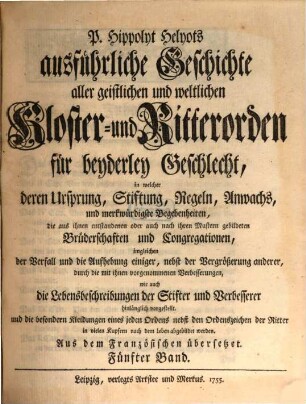 P. Hippolyt Helyots ausführliche Geschichte aller geistlichen und weltlichen Kloster- und Ritterorden für beyderley Geschlecht : in welcher deren Ursprung, Stiftung, Regeln, Anwachs und merkwürdigste Begebenheiten ... hinlänglich vorgestellt ... werden; aus dem Französischen übersetzt, 5