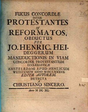 Fucus Concordiae Inter Protestantes et Reformatos, Obductus Per Jo. Henric. Heideggerum Manuductionis In Viam Concordiae Protestantium Ecclesiasticae Amstelaedami ... MDCLXXXVII. Editae Autorem