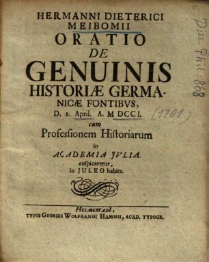 Hermanni Dieterici Meibomii Oratio De Genuinis Historiae Germanicae Fontibus : D. 8. April. A. MDCCI. cum Professionem Historiarum in Academia Iulia auspicaretur, in Iuleo habita