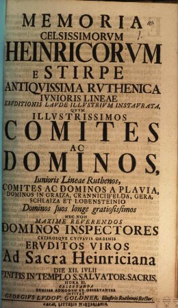 Memoria celsissimorum Heinricorum e stirpe antiquissima Ruthenica iunioris lineae eruditionis laude illustrium instaurata : quum illustrissimos comites ac dominos, iunioris lineae Ruthenos ... nec non maxime reverendos dominos inspectores ... ad sacra Heinriciana ... invitat Georgius Ludov. Goldner
