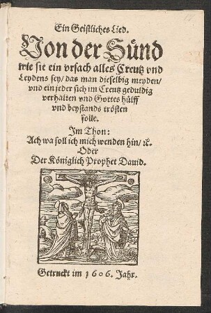 Ein Geistliches Lied. Von der Sünd wie sie ein ursach alles Creutz und Leydens sey/ das man dieselbig meyden/ und ein jeder sich im Creutz geduldig verhalten und Gottes hülff und beystands trösten solle : Im Thon: Ach wa soll ich mich wenden hin/ [et]c. Oder Der Königlich Prophet David
