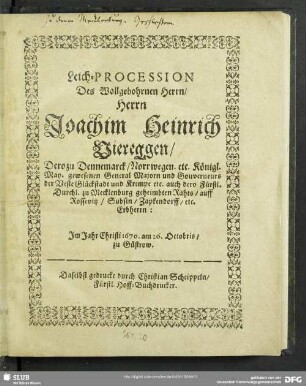 Leich-Procession Des Wollgebohrnen Herrn, Herrn Joachim Heinrich Viereggen, Dero zu Dennemark, Norrwegen. etc. Königl. May. gewesenen General Majorn und Gouverneurs der Veste Glückstadt und Krempe ... : Im Jahr Christi 1670. am 26. Octobris, zu Güstrow