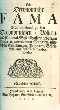 Die Oeconomische Fama : Von allerhand zu den Oeconomischen- Policey- und Cameral-Wissenschafften gehörigen Büchern, außerlesenen Materien, nützlichen Erfindungen, Projekten, Bedencken, und andern dergleichen Sachen, Neundtes Stück