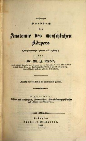 Vollständiges Handbuch der Anatomie des menschlichen Körpers : (Zergliederungs-Kunde und -Kunst) ; zunächst für die Besitzer des anatomischen Atlasses, 3. Gehör- und Sehorgan, Nervenlehre, Entwickelungsgeschichte und allgemeine Anatomie