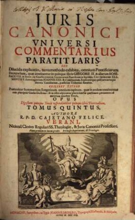 Juris Canonici Universi Commentarivs Paratitlaris, Seu Dilucida Explicatio : nova methodo exhibita, omnium Pontificiarum Decretalium, quae continentur in quinque libris Gregorii IX. ... statuitur ... ; Opus Digestum quinque Tomis respondentibus quinque libris Decretalium, 5