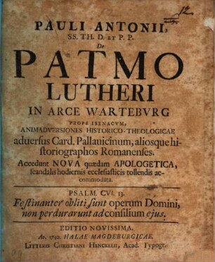 Pauli Antonii, SS. Th. D. Et P. P. De Patmo Lutheri In Arce Warteburg Prope Isenacum : Animadversiones Historico-Theologicae adversus Card. Pallavicinum, aliosque historiographos Romanenses ; Accedunt Nova quaedam Apologetica, scandalis hodiernis ecclesiasticis tollendis accomodata