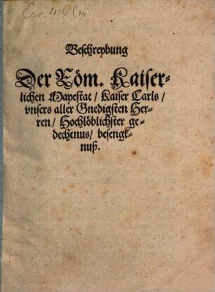 Beschreybung Der Röm. Kaiserlichen Mayestat, Kaiser Carls, vnsers aller Gnedigsten Herren, Hochlöblichster gedechtnus, besengknuß
