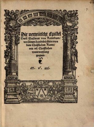 Die verteütscht Epistel Hern[n] Erasmus von Roterdam vor seinem handtbüchlein von dem Christlichen Ritter : mit vil Christlichen vnterweysung getziert