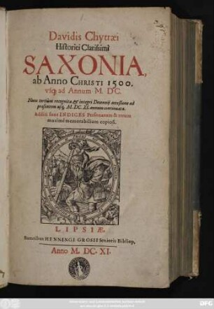 Davidis Chytraei Historici Clarissimi Saxonia, ab Anno Christi 1500. usq[ue] ad Annum M.DC. : Nunc tertium recognita, & integri Decennii acceßione ad praesentem usq[ue] M.DC.XI. annum continuata. Additi sunt Indices Personarum & rerum maxime memorabilium copiosi