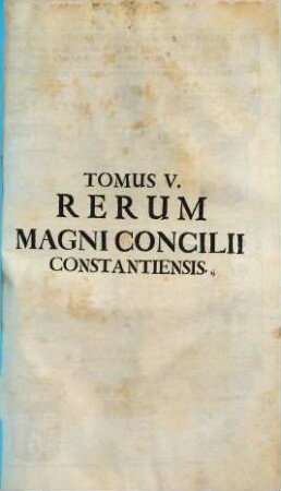 Magnum Oecumenicum Constantiense Concilium De Universali Ecclesiae Reformatione, Unione, Et Fide : VI. Tomis Comprehensum ; Imperatoris Sigismundi Consilio A. MCCCCXV. XVI. XVII. XVIII. Sub Coelo Germanico Magnificentissime Celebratum, Imperatoris Leopoldi Gratia A. MDCXCVI. XCVII. XCVIII. XCIX. In Germaniae Sinu Gloriosissime Resuscitatum, Brunsvicensium Ducis Rudolphi Augusti Auspiciis Ex ingenti antiquissimorum & fide dignissimorum MSCtorum mole & profundis veteris illius aevi tenebris In Maiorum gloriam & posteritatis emolumentum diligentissime erutum ac recensitum multisq[ue] figuris aeneis exornatum, 5. De Praeclaro Apparatu Et Incomparabili Pompa Magni Huius Concilii