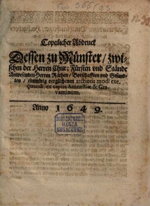 Copeilicher Abdruck Dessen zu Münster zwischen der Herren Chur: Fürsten und Stände Anwesenden Herren Räthen Botschafften und Gesandten einmütig verglichenen arctioris modi exequendi, ex capite Amnestiae & Gravaminum