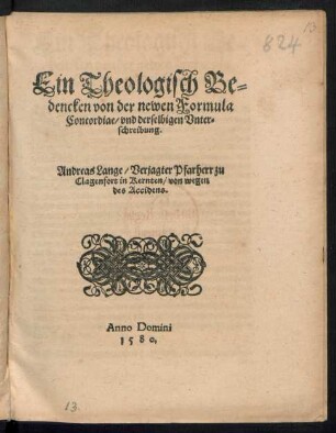 Ein Theologisch Be=||dencken von der newen Formula || Concordiae/ vnd derselbigen Vnter=||schreibung.|| Andreas Lange/ Verjagter Pfarherr zu || Clagenfort in Kernten/ von wegen || des Accidens.||