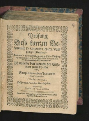 Prüfung Deß kurtzen Bekendnuß D. Simonis Gedicci/ vom heiligen Abendmal : Darinnen er die mündliche unnd geistliche Niessung deß wahren Leibes und Bluts Jhesu Christi aus den worten der Einsetzung zu beweisen vormeinet/ Ob dasselbe den worten der Einsetzung gemeß sey/ oder nicht ; Sampt einem andern Tractat von den Ceremonien