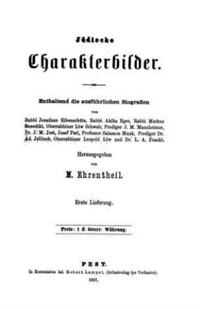 Jüdische Charakterbilder : enthaltend die ausführlichen Biografien von Rabbi Jonathan Eibenschütz, Rabbi Akiba Eger, Rabbi Markus Benedikt ... / hrsg. von M. Ehrentheil