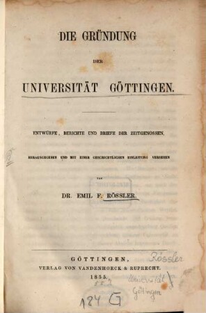Die Gründung der Universität Göttingen : Entwürfe, Berichte und Briefe der Zeitgenossen