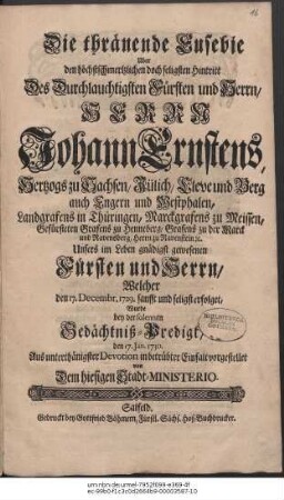 Die thränende Eusebie Uber den höchstschmertzlichen doch seligsten Hintritt Des ... Herrn Johann Ernstens, Hertzogs zu Sachsen ... Welcher den 17. Decembr. 1729. sanfft und seligst erfolget, Wurde bey der solennen Gedächtniß-Predigt, den 17. Jan. 1730. ... vorgestellet