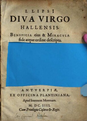I. Lipsi Diva Virgo Hallensis : Beneficia eius & Miracvla fide atque ordine descripta