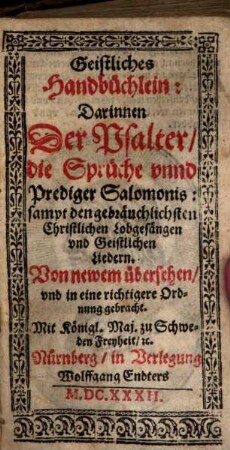 Geistliches Handbüchlein : Darinnen Der Psalter, die Sprüche vnnd Prediger Salomonis: sampt den gebräuchlichsten Christlichen Lobgesängen vnd Geistlichen Liedern