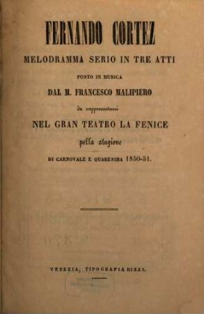 Fernando Cortez : melodramma serio in tre atti ; da rappresentarsi nel Gran Teatro La Fenice nella stagione di carnovale e quaresima 1850 - 51