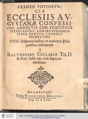 Examen Potiorum, Quae Ecclesiis Augustanae Confessionis Addictis Cum Pontificiis Intercedunt, Controversiarum Iuxta Ductum Concilii Tridentini XVII. Disputationibus in academia Iulia publice institutum à Balthasare Cellario Th. D. & Prof. Publ. nec non Superintendente