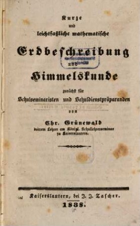 Kurze und leichtfaßliche mathematische Erdbeschreibung und Himmelskunde : zunächst für Schulseminaristen und Schuldienstpräparanden